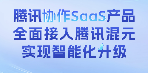 腾讯旗下协作SaaS产品全面接入混元大模型，实现智能化升级